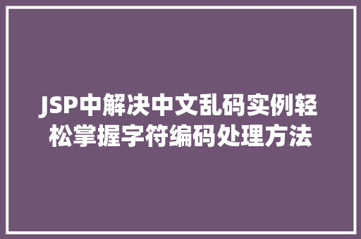 JSP中解决中文乱码实例轻松掌握字符编码处理方法