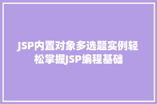 JSP内置对象多选题实例轻松掌握JSP编程基础