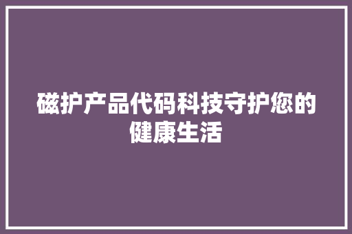 磁护产品代码科技守护您的健康生活