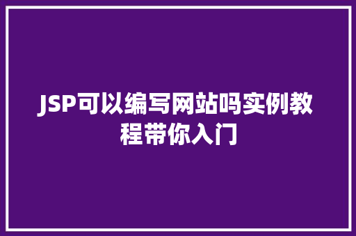 JSP可以编写网站吗实例教程带你入门 第1张 JSP可以编写网站吗实例教程带你入门 第1张