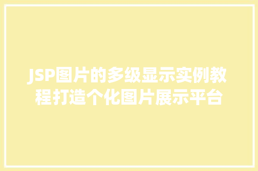 JSP图片的多级显示实例教程打造个化图片展示平台