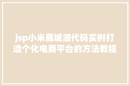 jsp小米商城源代码实例打造个化电商平台的方法教程