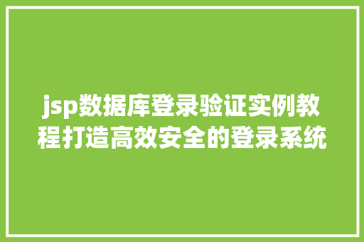 jsp数据库登录验证实例教程打造高效安全的登录系统