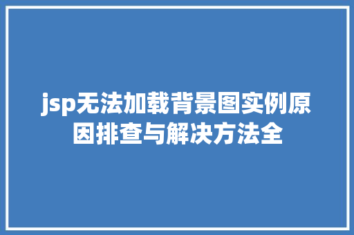 jsp无法加载背景图实例原因排查与解决方法全