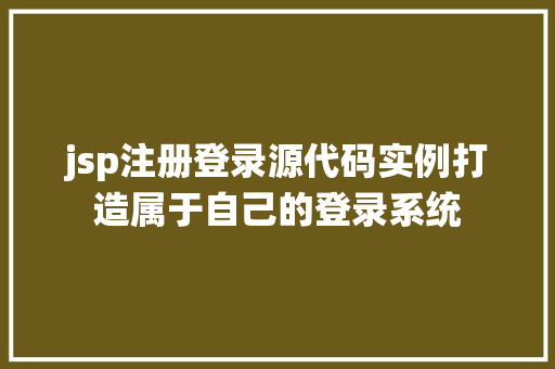 jsp注册登录源代码实例打造属于自己的登录系统