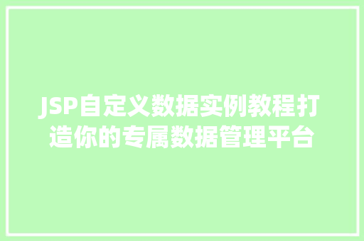 JSP自定义数据实例教程打造你的专属数据管理平台 第1张 JSP自定义数据实例教程打造你的专属数据管理平台 第1张