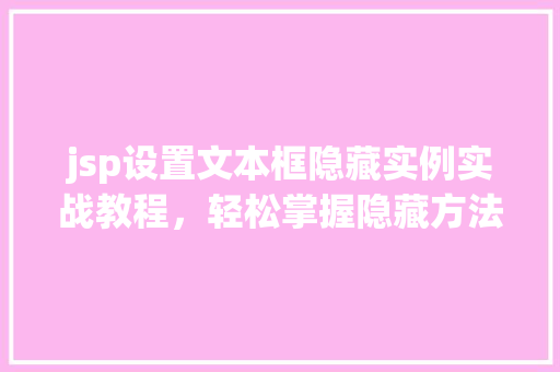 jsp设置文本框隐藏实例实战教程，轻松掌握隐藏方法