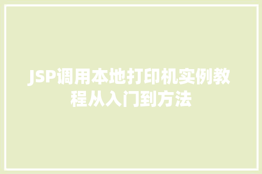 JSP调用本地打印机实例教程从入门到方法