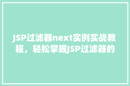JSP过滤器next实例实战教程,轻松掌握JSP过滤器的高级应用