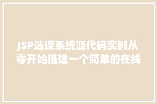 JSP选课系统源代码实例从零开始搭建一个简单的在线选课平台