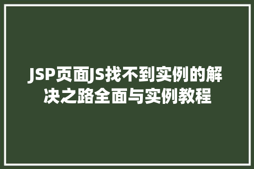 JSP页面JS找不到实例的解决之路全面与实例教程