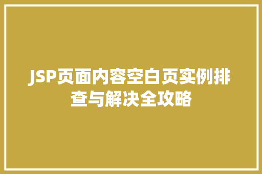 JSP页面内容空白页实例排查与解决全攻略