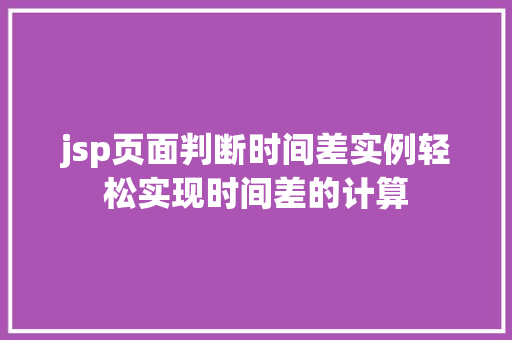jsp页面判断时间差实例轻松实现时间差的计算