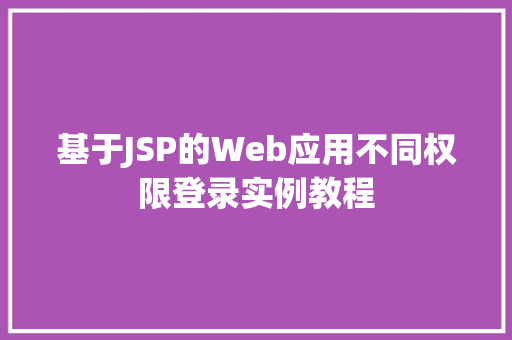 基于JSP的Web应用不同权限登录实例教程