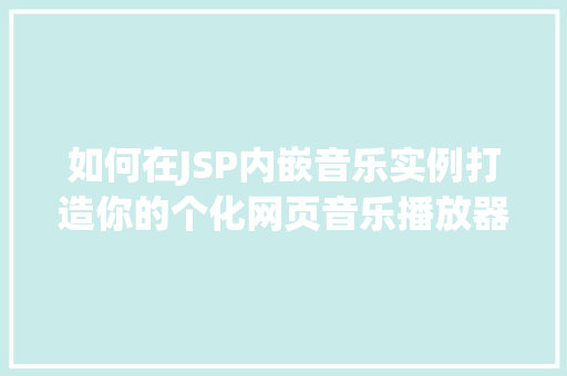 如何在JSP内嵌音乐实例打造你的个化网页音乐播放器