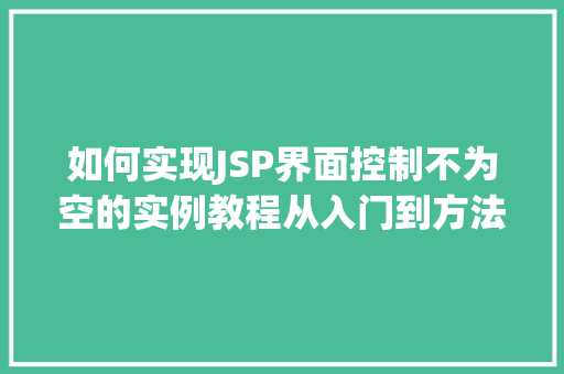 如何实现JSP界面控制不为空的实例教程从入门到方法