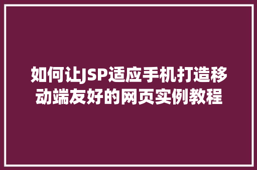 如何让JSP适应手机打造移动端友好的网页实例教程