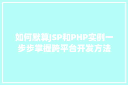 如何默算JSP和PHP实例一步步掌握跨平台开发方法