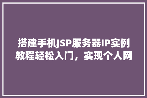 搭建手机JSP服务器IP实例教程轻松入门，实现个人网站