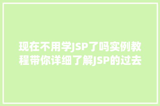 现在不用学JSP了吗实例教程带你详细了解JSP的过去与未来