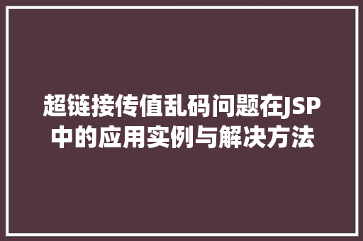 超链接传值乱码问题在JSP中的应用实例与解决方法  第1张