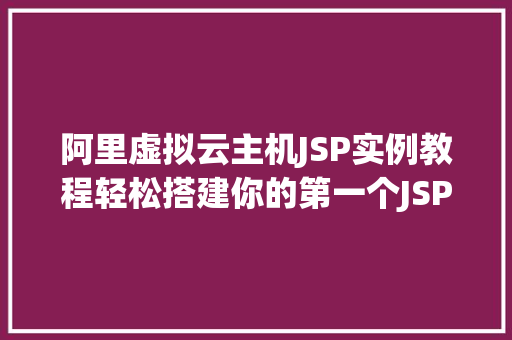 阿里虚拟云主机JSP实例教程轻松搭建你的第一个JSP网站