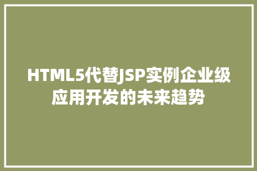HTML5代替JSP实例企业级应用开发的未来趋势