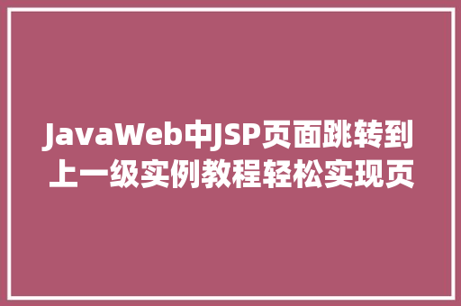 JavaWeb中JSP页面跳转到上一级实例教程轻松实现页面跳转