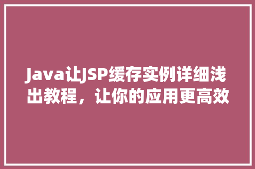 Java让JSP缓存实例详细浅出教程，让你的应用更高效