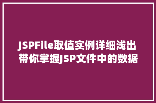 JSPFile取值实例详细浅出带你掌握JSP文件中的数据提取方法 第1张 JSPFile取值实例详细浅出带你掌握JSP文件中的数据提取方法 第1张