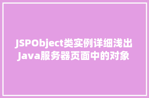 JSPObject类实例详细浅出Java服务器页面中的对象使用 第1张 JSPObject类实例详细浅出Java服务器页面中的对象使用 第1张