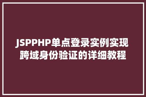 JSPPHP单点登录实例实现跨域身份验证的详细教程