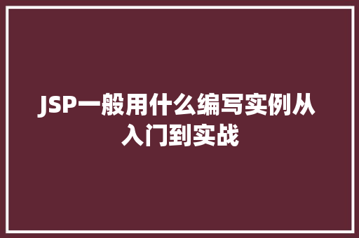 JSP一般用什么编写实例从入门到实战