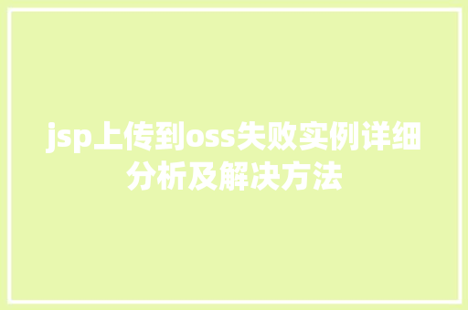 jsp上传到oss失败实例详细分析及解决方法  第1张