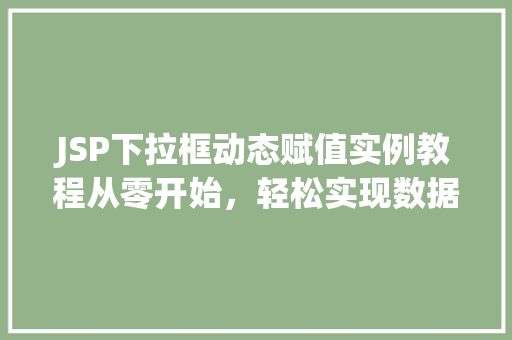 JSP下拉框动态赋值实例教程从零开始，轻松实现数据联动