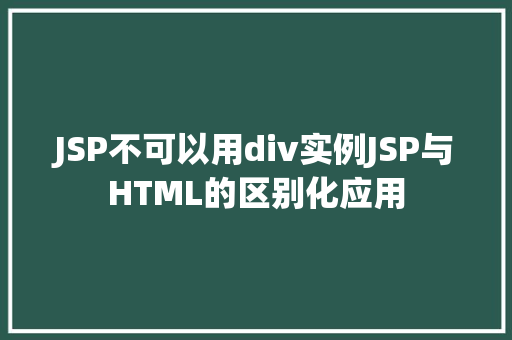 JSP不可以用div实例JSP与HTML的区别化应用 第1张 JSP不可以用div实例JSP与HTML的区别化应用 第1张