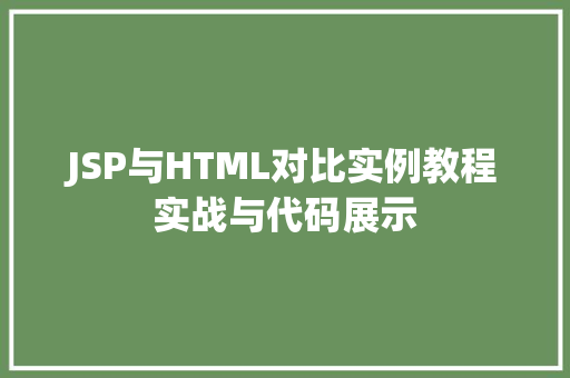 JSP与HTML对比实例教程实战与代码展示  第1张