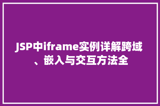JSP中iframe实例详解跨域、嵌入与交互方法全 第1张 JSP中iframe实例详解跨域、嵌入与交互方法全 第1张