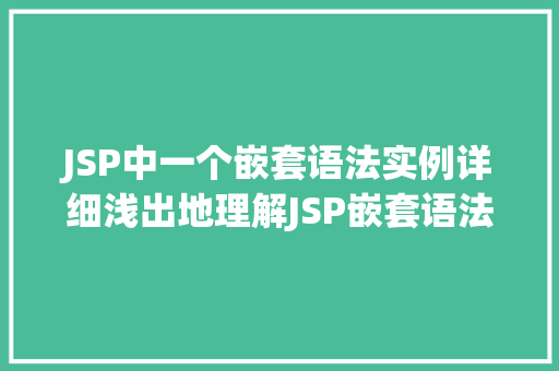JSP中一个嵌套语法实例详细浅出地理解JSP嵌套语法