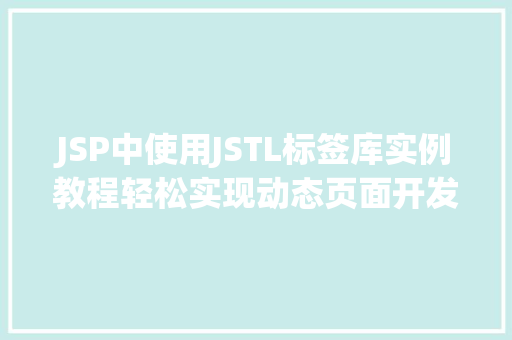 JSP中使用JSTL标签库实例教程轻松实现动态页面开发 第1张 JSP中使用JSTL标签库实例教程轻松实现动态页面开发 第1张