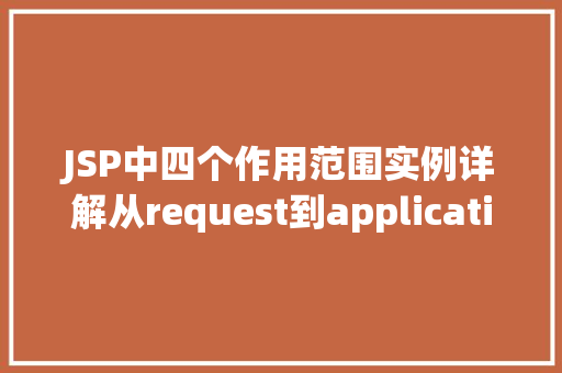 JSP中四个作用范围实例详解从request到application 第1张 JSP中四个作用范围实例详解从request到application 第1张