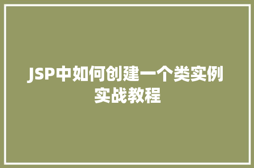 JSP中如何创建一个类实例实战教程 第1张 JSP中如何创建一个类实例实战教程 第1张