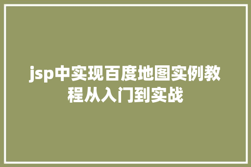 jsp中实现百度地图实例教程从入门到实战 第1张 jsp中实现百度地图实例教程从入门到实战 第1张