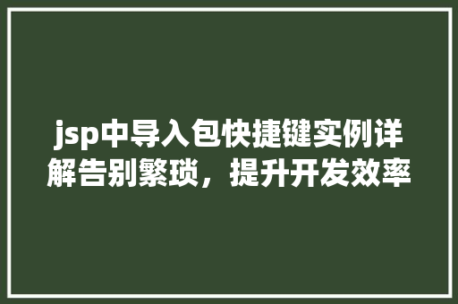 jsp中导入包快捷键实例详解告别繁琐,提升开发效率 第1张 jsp中导入包快捷键实例详解告别繁琐,提升开发效率 第1张
