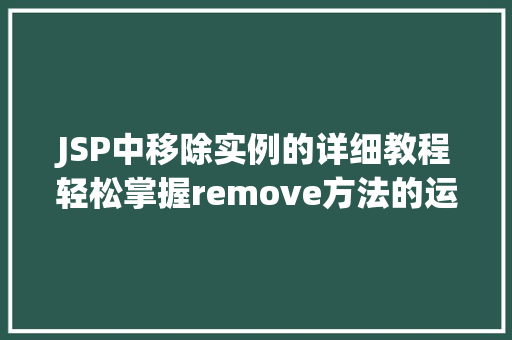 JSP中移除实例的详细教程轻松掌握remove方法的运用