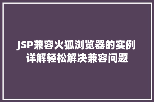 JSP兼容火狐浏览器的实例详解轻松解决兼容问题