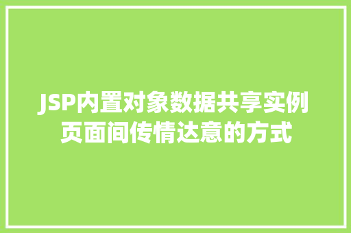 JSP内置对象数据共享实例页面间传情达意的方式 第1张 JSP内置对象数据共享实例页面间传情达意的方式 第1张