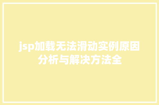 jsp加载无法滑动实例原因分析与解决方法全 第1张 jsp加载无法滑动实例原因分析与解决方法全 第1张
