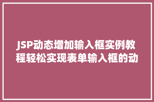JSP动态增加输入框实例教程轻松实现表单输入框的动态增减