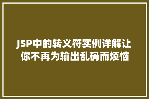 JSP中的转义符实例详解让你不再为输出乱码而烦恼